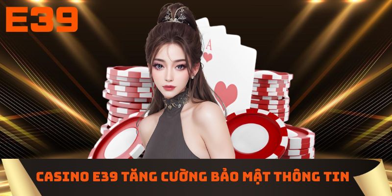 Casino E39 tăng cường bảo mật thông tin tài khoản